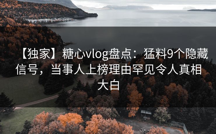【独家】糖心vlog盘点：猛料9个隐藏信号，当事人上榜理由罕见令人真相大白