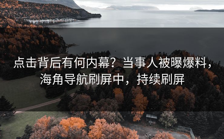 点击背后有何内幕？当事人被曝爆料，海角导航刷屏中，持续刷屏