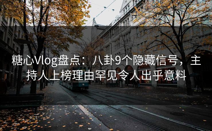 糖心Vlog盘点：八卦9个隐藏信号，主持人上榜理由罕见令人出乎意料