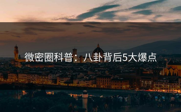 微密圈科普：八卦背后5大爆点