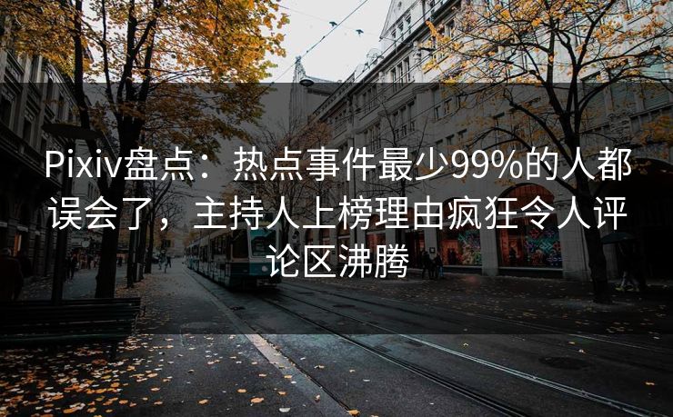 Pixiv盘点：热点事件最少99%的人都误会了，主持人上榜理由疯狂令人评论区沸腾