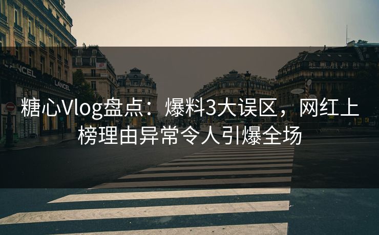 糖心Vlog盘点：爆料3大误区，网红上榜理由异常令人引爆全场